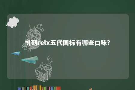 悦刻relx五代国标有哪些口味？ 
